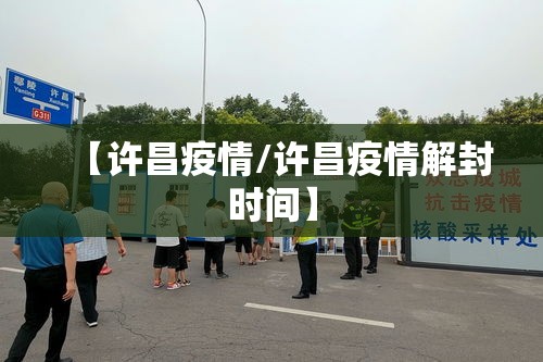 【许昌疫情/许昌疫情解封时间】 【许昌疫情/许昌疫情解封时间】