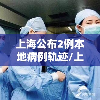 上海公布2例本地病例轨迹/上海公布2例本地新增 上海公布2例本地病例轨迹/上海公布2例本地新增