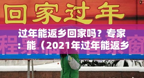 过年能返乡回家吗?专家:能(2021年过年能返乡吗) 过年能返乡回家吗?专家:能(2021年过年能返乡吗)