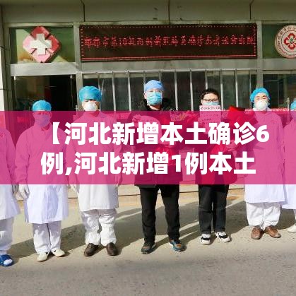 【河北新增本土确诊6例,河北新增1例本土确诊病】 【河北新增本土确诊6例,河北新增1例本土确诊病】