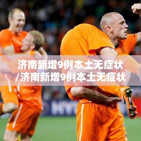 济南新增9例本土无症状/济南新增9例本土无症状感染者 济南新增9例本土无症状/济南新增9例本土无症状感染者