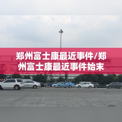 郑州富士康最近事件/郑州富士康最近事件始末 郑州富士康最近事件/郑州富士康最近事件始末