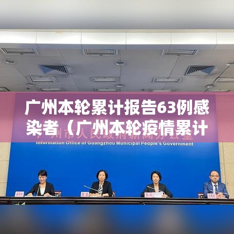 广州本轮累计报告63例感染者(广州本轮疫情累计确诊) 广州本轮累计报告63例感染者(广州本轮疫情累计确诊)