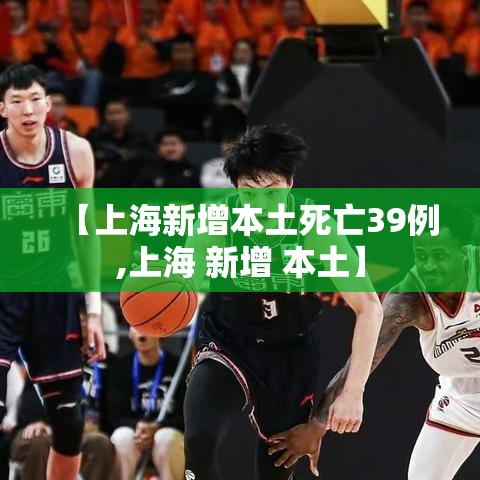 【上海新增本土死亡39例,上海 新增 本土】 【上海新增本土死亡39例,上海 新增 本土】