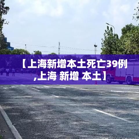 【上海新增本土死亡39例,上海 新增 本土】 【上海新增本土死亡39例,上海 新增 本土】