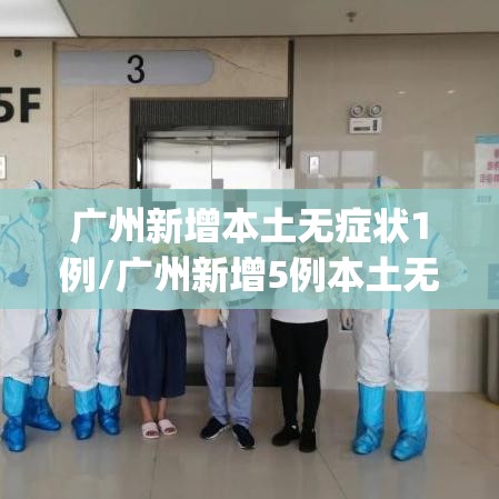 广州新增本土无症状1例/广州新增5例本土无症状感染者y 广州新增本土无症状1例/广州新增5例本土无症状感染者y