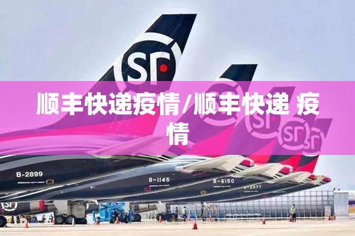 顺丰快递疫情/顺丰快递 疫情 顺丰快递疫情/顺丰快递 疫情