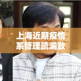 上海近期疫情系管理疏漏致本土传播/上海疫情相关