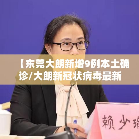 【东莞大朗新增9例本土确诊/大朗新冠状病毒最新疫情】 【东莞大朗新增9例本土确诊/大朗新冠状病毒最新疫情】