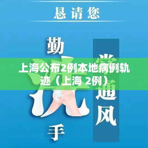 上海公布2例本地病例轨迹(上海 2例) 上海公布2例本地病例轨迹(上海 2例)