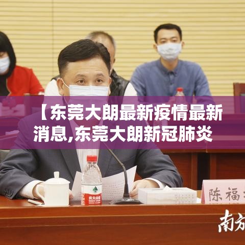 【东莞大朗最新疫情最新消息,东莞大朗新冠肺炎病例】 【东莞大朗最新疫情最新消息,东莞大朗新冠肺炎病例】