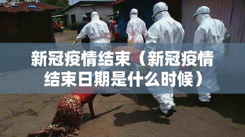 新冠疫情结束(新冠疫情结束日期是什么时候) 新冠疫情结束(新冠疫情结束日期是什么时候)