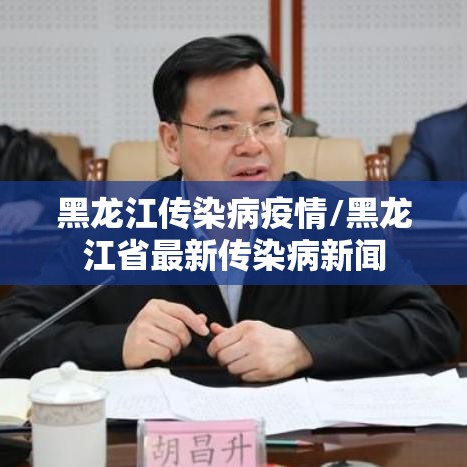 黑龙江传染病疫情/黑龙江省最新传染病新闻 黑龙江传染病疫情/黑龙江省最新传染病新闻