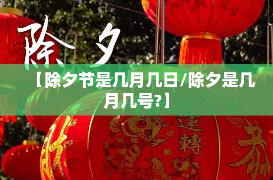 【除夕节是几月几日/除夕是几月几号?】 【除夕节是几月几日/除夕是几月几号?】