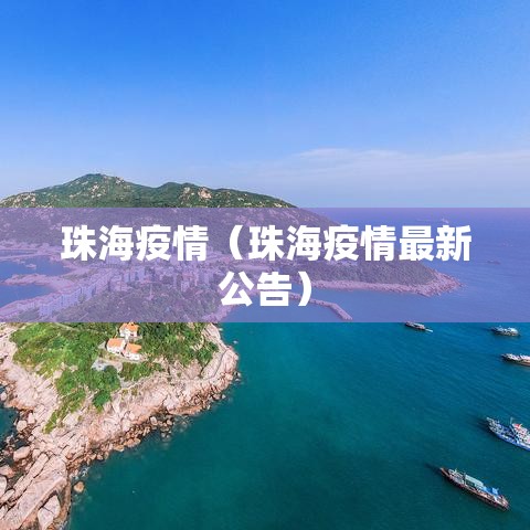 珠海疫情(珠海疫情最新公告) 珠海疫情(珠海疫情最新公告)
