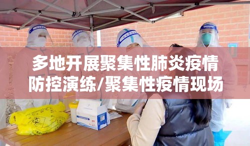 多地开展聚集性肺炎疫情防控演练/聚集性疫情现场六步法 多地开展聚集性肺炎疫情防控演练/聚集性疫情现场六步法