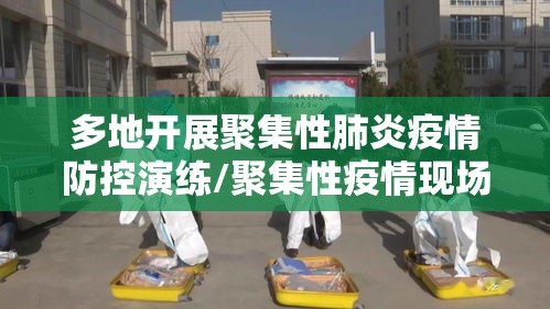多地开展聚集性肺炎疫情防控演练/聚集性疫情现场六步法 多地开展聚集性肺炎疫情防控演练/聚集性疫情现场六步法