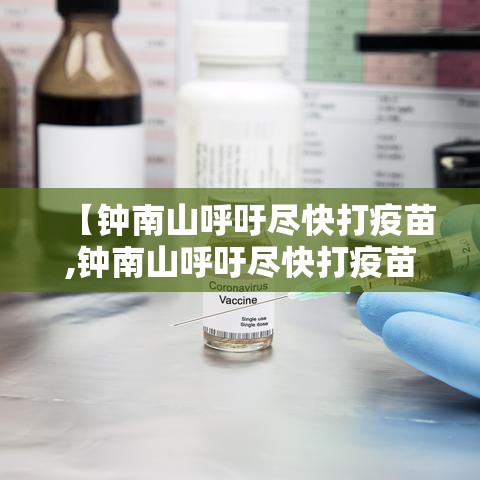 【钟南山呼吁尽快打疫苗,钟南山呼吁尽快打疫苗】 【钟南山呼吁尽快打疫苗,钟南山呼吁尽快打疫苗】