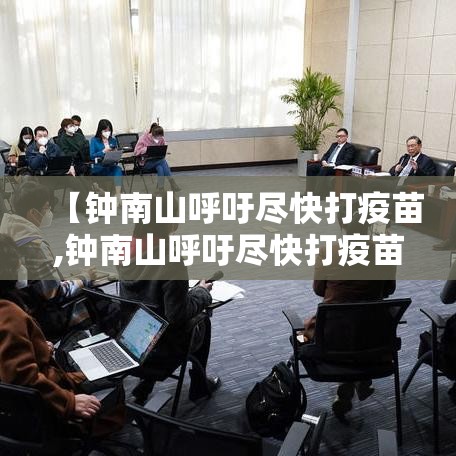 【钟南山呼吁尽快打疫苗,钟南山呼吁尽快打疫苗】 【钟南山呼吁尽快打疫苗,钟南山呼吁尽快打疫苗】