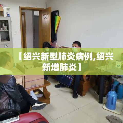 【绍兴新型肺炎病例,绍兴新增肺炎】 【绍兴新型肺炎病例,绍兴新增肺炎】