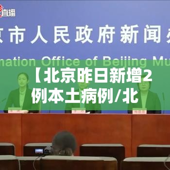 【北京昨日新增2例本土病例/北京昨日新增2例本地确诊病例】 【北京昨日新增2例本土病例/北京昨日新增2例本地确诊病例】