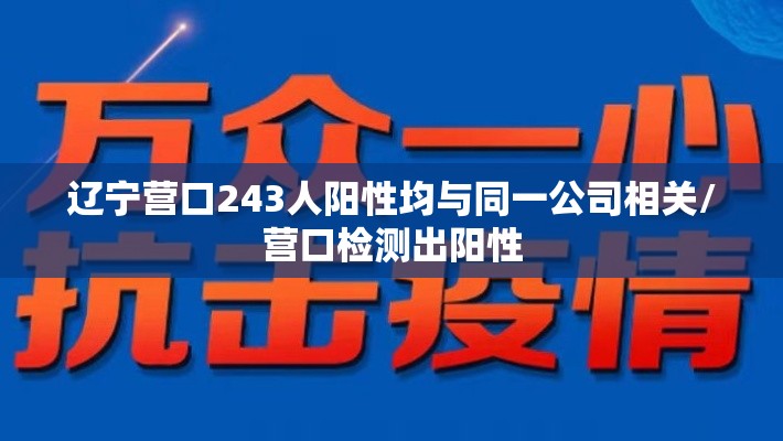 辽宁营口243人阳性均与同一公司相关/营口检测出阳性 辽宁营口243人阳性均与同一公司相关/营口检测出阳性