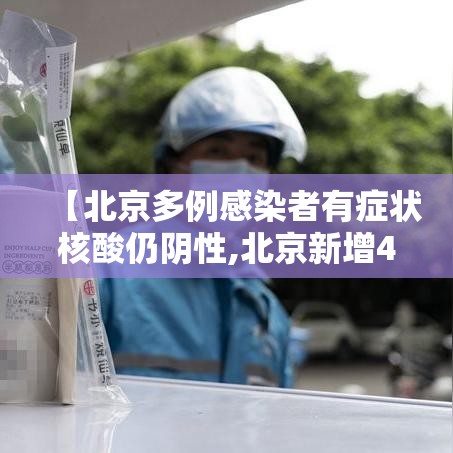 【北京多例感染者有症状核酸仍阴性,北京新增4名核酸检测阳性人员】 【北京多例感染者有症状核酸仍阴性,北京新增4名核酸检测阳性人员】