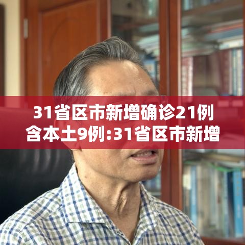 31省区市新增确诊21例含本土9例:31省区市新增确诊20例 本土6例 31省区市新增确诊21例含本土9例:31省区市新增确诊20例 本土6例