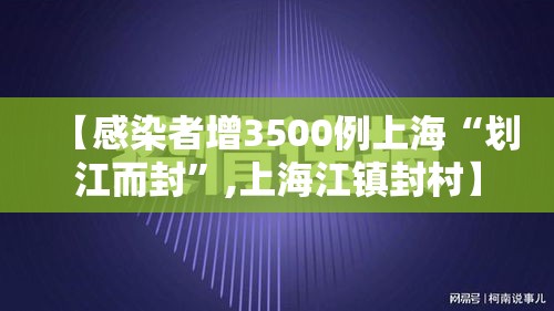 【感染者增3500例上海“划江而封”,上海江镇封村】