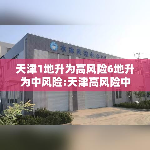 天津1地升为高风险6地升为中风险:天津高风险中风险地区