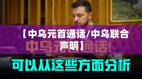 【中乌元首通话/中乌联合声明】 【中乌元首通话/中乌联合声明】
