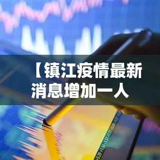 【镇江疫情最新消息增加一人,镇江疫情最新进展】 【镇江疫情最新消息增加一人,镇江疫情最新进展】