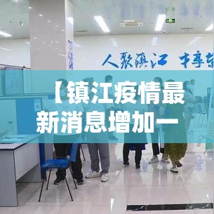 【镇江疫情最新消息增加一人,镇江疫情最新进展】 【镇江疫情最新消息增加一人,镇江疫情最新进展】