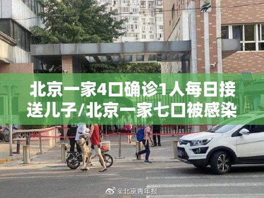 北京一家4口确诊1人每日接送儿子/北京一家七口被感染 北京一家4口确诊1人每日接送儿子/北京一家七口被感染