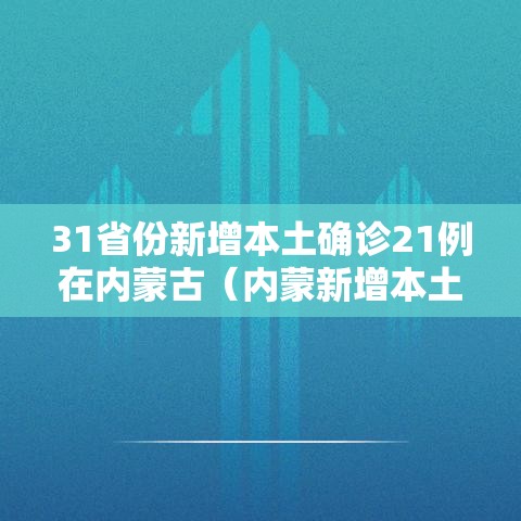 31省份新增本土确诊21例在内蒙古(内蒙新增本土病历) 31省份新增本土确诊21例在内蒙古(内蒙新增本土病历)