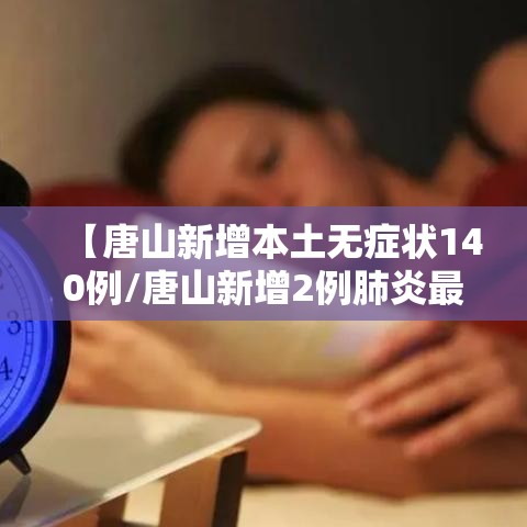 【唐山新增本土无症状140例/唐山新增2例肺炎最新消息】 【唐山新增本土无症状140例/唐山新增2例肺炎最新消息】