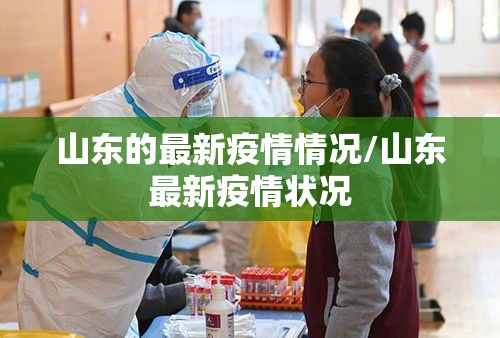 山东的最新疫情情况/山东最新疫情状况 山东的最新疫情情况/山东最新疫情状况