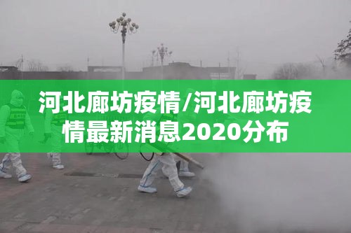 河北廊坊疫情/河北廊坊疫情最新消息2020分布 河北廊坊疫情/河北廊坊疫情最新消息2020分布