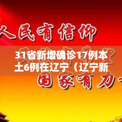 31省新增确诊17例本土6例在辽宁(辽宁新增7例本土确诊病例0) 31省新增确诊17例本土6例在辽宁(辽宁新增7例本土确诊病例0)