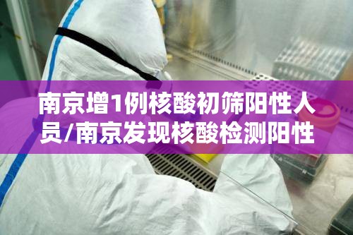 南京增1例核酸初筛阳性人员/南京发现核酸检测阳性 南京增1例核酸初筛阳性人员/南京发现核酸检测阳性