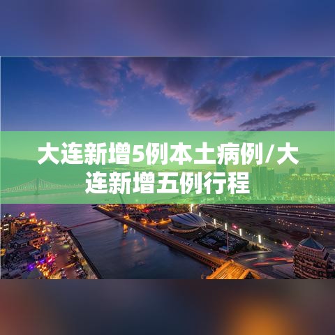 大连新增5例本土病例/大连新增五例行程