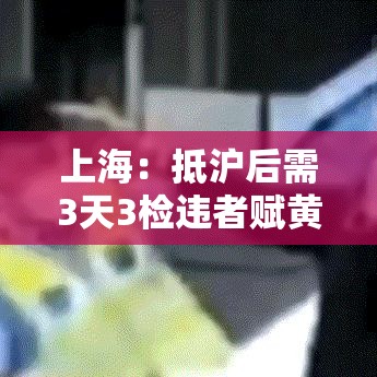 上海:抵沪后需3天3检违者赋黄码/来上海三天后变黄码 上海:抵沪后需3天3检违者赋黄码/来上海三天后变黄码