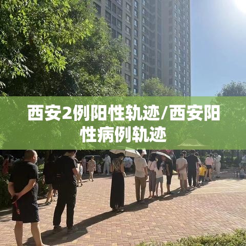 西安2例阳性轨迹/西安阳性病例轨迹 西安2例阳性轨迹/西安阳性病例轨迹