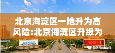 北京海淀区一地升为高风险:北京海淀区升级为高风险地区 北京海淀区一地升为高风险:北京海淀区升级为高风险地区