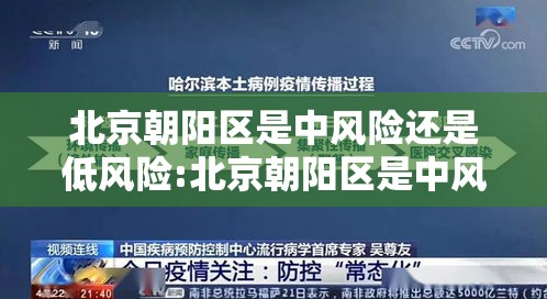 北京朝阳区是中风险还是低风险:北京朝阳区是中风险还是低风险地区 北京朝阳区是中风险还是低风险:北京朝阳区是中风险还是低风险地区