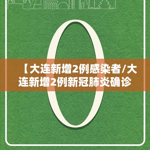 【大连新增2例感染者/大连新增2例新冠肺炎确诊病例】 【大连新增2例感染者/大连新增2例新冠肺炎确诊病例】