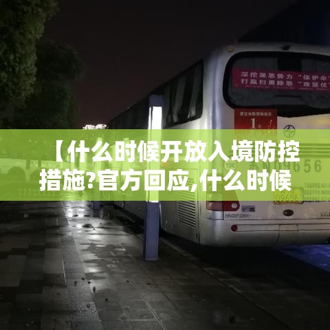 【什么时候开放入境防控措施?官方回应,什么时候对外开放入境】 【什么时候开放入境防控措施?官方回应,什么时候对外开放入境】