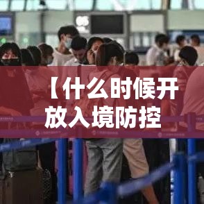 【什么时候开放入境防控措施?官方回应,什么时候对外开放入境】 【什么时候开放入境防控措施?官方回应,什么时候对外开放入境】