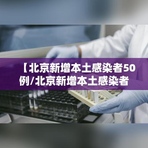 【北京新增本土感染者50例/北京新增本土感染者50例】 【北京新增本土感染者50例/北京新增本土感染者50例】