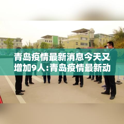 青岛疫情最新消息今天又增加9人:青岛疫情最新动态消息 青岛疫情最新消息今天又增加9人:青岛疫情最新动态消息